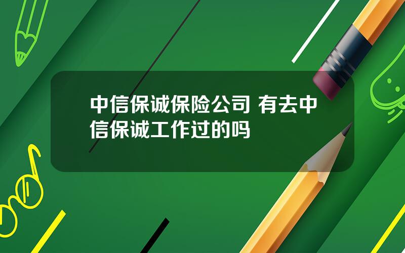 中信保诚保险公司 有去中信保诚工作过的吗